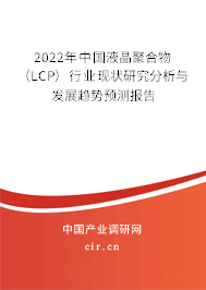 2022年中國液晶聚合物（LCP）行業(yè)現(xiàn)狀研究分析與發(fā)展趨勢預(yù)測報告