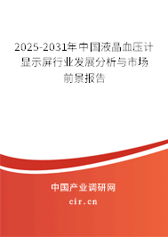 2025-2031年中國液晶血壓計顯示屏行業(yè)發(fā)展分析與市場前景報告