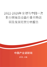 2022-2028年全球與中國一次性分離輸血設(shè)備行業(yè)市場調(diào)研及發(fā)展前景分析報告