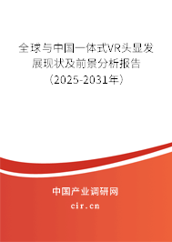 全球與中國一體式VR頭顯發(fā)展現(xiàn)狀及前景分析報告（2025-2031年）