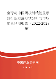 全球與中國陰極射線管顯示器行業(yè)發(fā)展現(xiàn)狀分析與市場前景預(yù)測報(bào)告（2022-2028年）