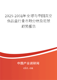 2025-2031年全球與中國(guó)真空食品盒行業(yè)市場(chǎng)分析及前景趨勢(shì)報(bào)告