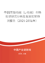 中國左旋肉堿（L-肉堿）市場現(xiàn)狀研究分析及發(fā)展前景預(yù)測報(bào)告（2025-2031年）