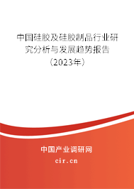 中國硅膠及硅膠制品行業(yè)研究分析與發(fā)展趨勢報告（2023年）