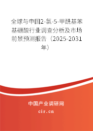 全球與中國(guó)2-氯-5-甲酰基苯基硼酸行業(yè)調(diào)查分析及市場(chǎng)前景預(yù)測(cè)報(bào)告（2025-2031年）
