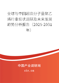 全球與中國超高分子量聚乙烯行業(yè)現(xiàn)狀調(diào)研及未來發(fā)展趨勢分析報告（2025-2031年）
