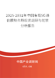 2025-2031年中國(guó)車載5G通信模塊市場(chǎng)現(xiàn)狀調(diào)研與前景分析報(bào)告