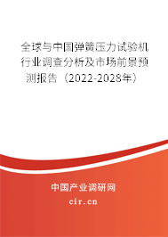 全球與中國彈簧壓力試驗機(jī)行業(yè)調(diào)查分析及市場前景預(yù)測報告（2022-2028年）