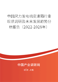 中國風(fēng)力發(fā)電機(jī)變速箱行業(yè)現(xiàn)狀調(diào)研及未來發(fā)展趨勢分析報(bào)告（2022-2028年）