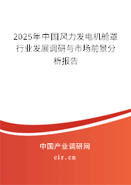 2025年中國(guó)風(fēng)力發(fā)電機(jī)艙罩行業(yè)發(fā)展調(diào)研與市場(chǎng)前景分析報(bào)告