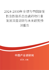 2024-2030年全球與中國復發(fā)性急性髓系白血病藥物行業(yè)發(fā)展深度調研與未來趨勢預測報告