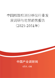 中國核酸檢測分析儀行業(yè)發(fā)展調(diào)研與前景趨勢報告（2025-2031年）
