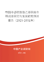 中國間-β硫酸酯乙基砜胺市場調(diào)查研究與發(fā)展趨勢預(yù)測報告（2025-2031年）