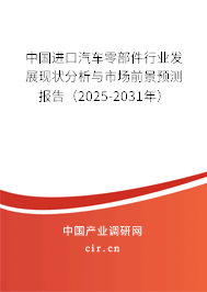 中國進(jìn)口汽車零部件行業(yè)發(fā)展現(xiàn)狀分析與市場(chǎng)前景預(yù)測(cè)報(bào)告（2025-2031年）