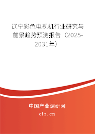 遼寧彩色電視機行業(yè)研究與前景趨勢預測報告（2025-2031年）