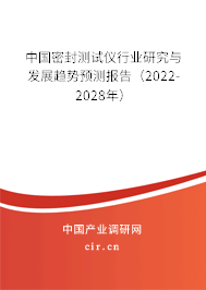 中國(guó)密封測(cè)試儀行業(yè)研究與發(fā)展趨勢(shì)預(yù)測(cè)報(bào)告（2022-2028年）