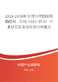2024-2030年全球與中國葡萄糖酸錳（CAS 6485-39-8）行業(yè)研究及發(fā)展前景分析報告
