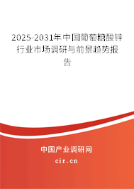 2025-2031年中國葡萄糖酸鋅行業(yè)市場調(diào)研與前景趨勢報告