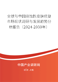 全球與中國燒蝕性皮膚修復(fù)市場現(xiàn)狀調(diào)研與發(fā)展趨勢分析報告（2024-2030年）