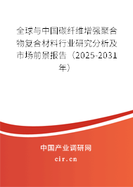 全球與中國碳纖維增強(qiáng)聚合物復(fù)合材料行業(yè)研究分析及市場前景報告（2025-2031年）