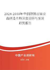 2024-2030年中國(guó)鐵路運(yùn)輸設(shè)備制造市場(chǎng)深度調(diào)研與發(fā)展趨勢(shì)報(bào)告