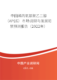 中國烯丙氧基聚乙二醇（APEG）市場調(diào)研與發(fā)展前景預(yù)測報告（2022年）