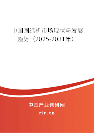 中國圓緯機(jī)市場現(xiàn)狀與發(fā)展趨勢（2025-2031年）