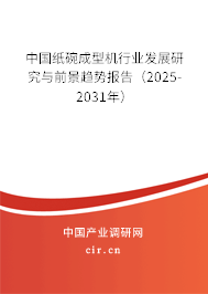 中國紙碗成型機行業(yè)發(fā)展研究與前景趨勢報告（2025-2031年）