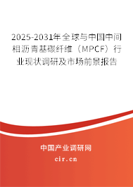 2025-2031年全球與中國中間相瀝青基碳纖維（MPCF）行業(yè)現(xiàn)狀調(diào)研及市場前景報(bào)告