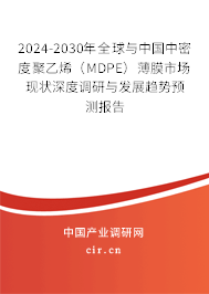 2024-2030年全球與中國中密度聚乙烯（MDPE）薄膜市場現(xiàn)狀深度調(diào)研與發(fā)展趨勢預(yù)測報(bào)告