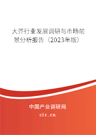 大芥行業(yè)發(fā)展調(diào)研與市場前景分析報告（2023年版）
