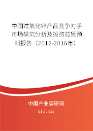 中國過氧化鋅產(chǎn)品競(jìng)爭(zhēng)對(duì)手市場(chǎng)研究分析及投資前景預(yù)測(cè)報(bào)告（2012-2016年）