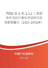 中國2-氯-2-氧-1,3,2-二氧磷雜環(huán)戊烷行業(yè)現(xiàn)狀調(diào)研與前景趨勢報告（2025-2031年）