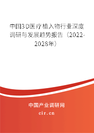 中國3D醫(yī)療植入物行業(yè)深度調(diào)研與發(fā)展趨勢報告（2022-2028年）