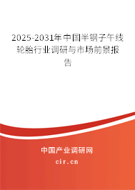 2025-2031年中國(guó)半鋼子午線(xiàn)輪胎行業(yè)調(diào)研與市場(chǎng)前景報(bào)告