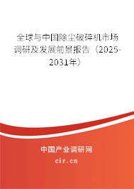 全球與中國除塵破碎機(jī)市場調(diào)研及發(fā)展前景報(bào)告（2025-2031年）