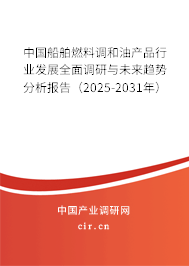 中國船舶燃料調(diào)和油產(chǎn)品行業(yè)發(fā)展全面調(diào)研與未來趨勢分析報(bào)告（2025-2031年）