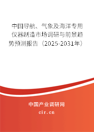 中國導(dǎo)航、氣象及海洋專用儀器制造市場(chǎng)調(diào)研與前景趨勢(shì)預(yù)測(cè)報(bào)告（2025-2031年）