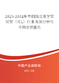 2025-2031年中國獨立醫(yī)學(xué)實驗室（ICL）行業(yè)發(fā)展分析與市場前景報告