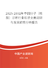 2025-2031年中國分子（核酸）診斷行業(yè)現(xiàn)狀全面調(diào)研與發(fā)展趨勢分析報告