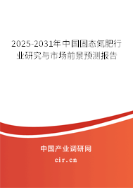 2025-2031年中國固態(tài)氮肥行業(yè)研究與市場前景預(yù)測報告