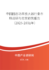 中國(guó)固態(tài)功率放大器行業(yè)市場(chǎng)調(diào)研與前景趨勢(shì)報(bào)告（2025-2031年）