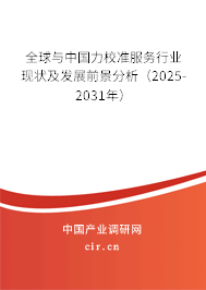 全球與中國力校準服務行業(yè)現(xiàn)狀及發(fā)展前景分析（2025-2031年）