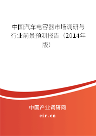中國(guó)汽車電容器市場(chǎng)調(diào)研與行業(yè)前景預(yù)測(cè)報(bào)告（2014年版）