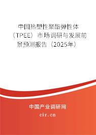 中國熱塑性聚酯彈性體（TPEE）市場調(diào)研與發(fā)展前景預(yù)測報告（2025年）