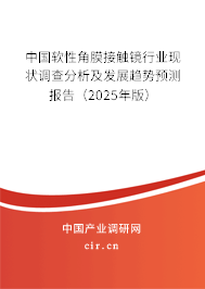 中國軟性角膜接觸鏡行業(yè)現(xiàn)狀調查分析及發(fā)展趨勢預測報告（2025年版）