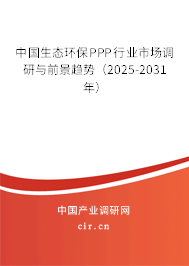 中國(guó)生態(tài)環(huán)保PPP行業(yè)市場(chǎng)調(diào)研與前景趨勢(shì)（2025-2031年）