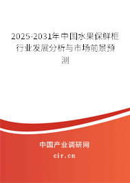 2025-2031年中國水果保鮮柜行業(yè)發(fā)展分析與市場前景預(yù)測
