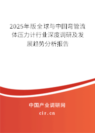 2025年版全球與中國(guó)彎管流體壓力計(jì)行業(yè)深度調(diào)研及發(fā)展趨勢(shì)分析報(bào)告