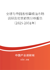 全球與中國香根草精油市場調(diào)研及前景趨勢分析報告（2025-2031年）